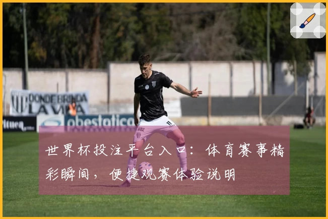 世界杯投注平台入口：体育赛事精彩瞬间，便捷观赛体验说明