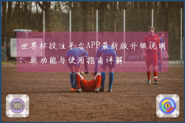 世界杯投注平台APP最新版升级说明：新功能与使用指南详解