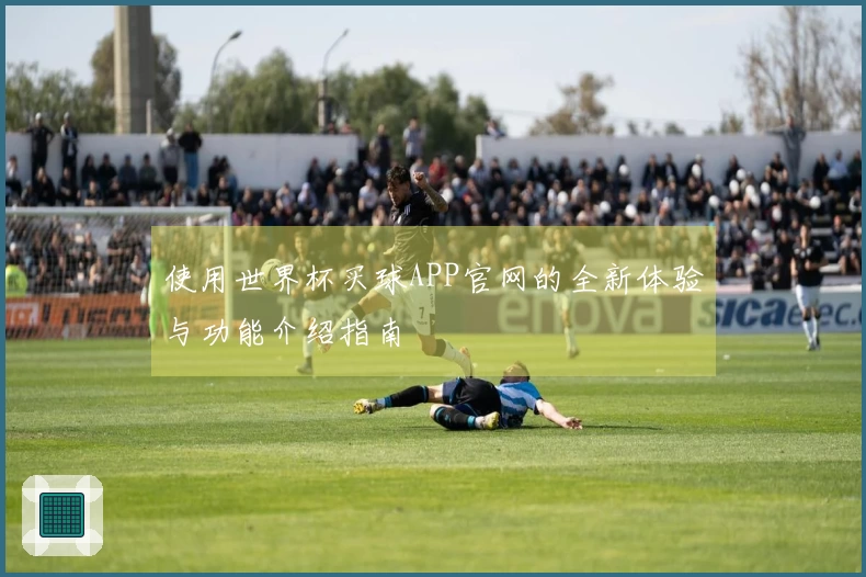 使用世界杯买球APP官网的全新体验与功能介绍指南