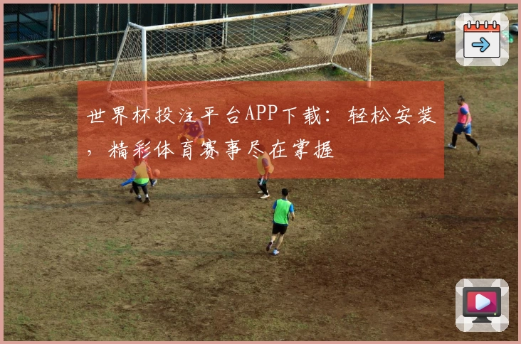 世界杯投注平台APP下载：轻松安装，精彩体育赛事尽在掌握