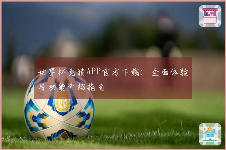 世界杯竞猜APP官方下载：全面体验与功能介绍指南
